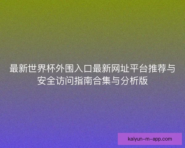 最新世界杯外围入口最新网址平台推荐与安全访问指南合集与分析版