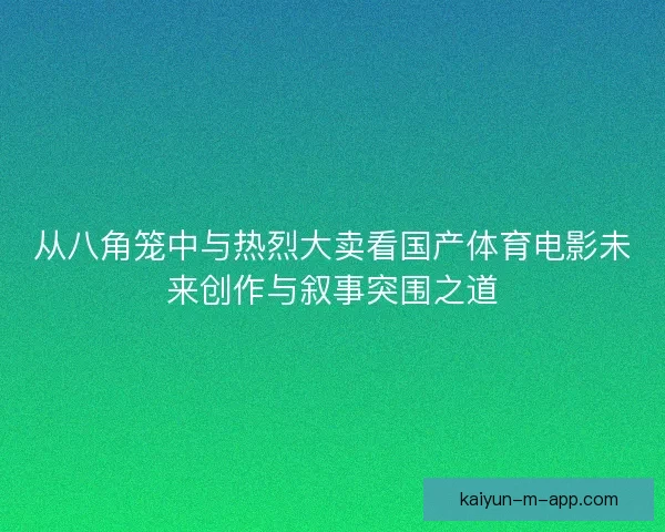 从八角笼中与热烈大卖看国产体育电影未来创作与叙事突围之道